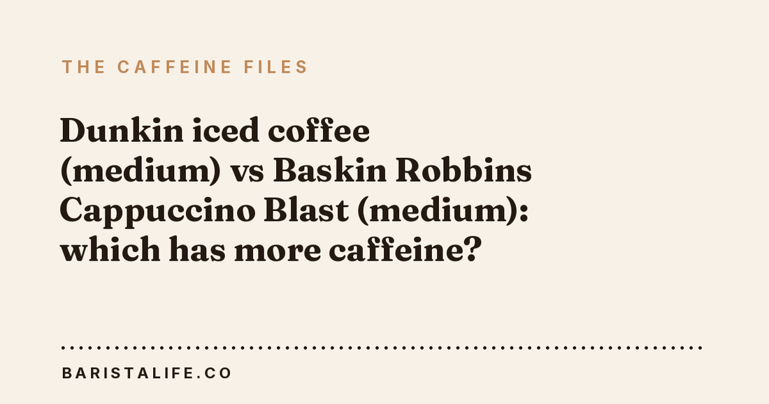 Dunkin iced coffee (medium) vs Baskin Robbins Cappuccino Blast (medium): which has more caffeine?