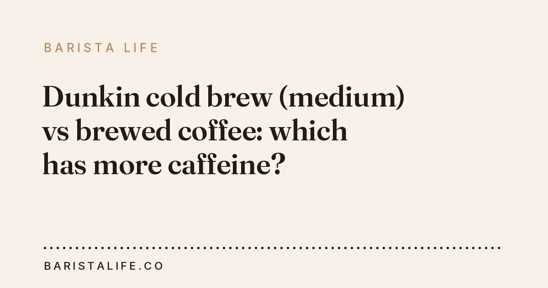 Dunkin cold brew (medium) vs brewed coffee: which has more caffeine?