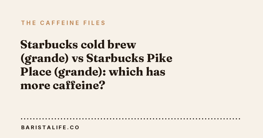 Starbucks cold brew (grande) vs Starbucks Pike Place (grande): which has more caffeine?