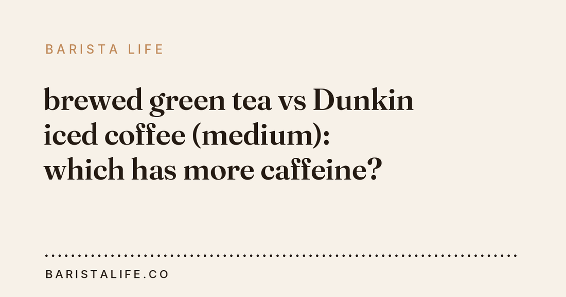 brewed green tea vs Dunkin iced coffee (medium): which has more caffeine?