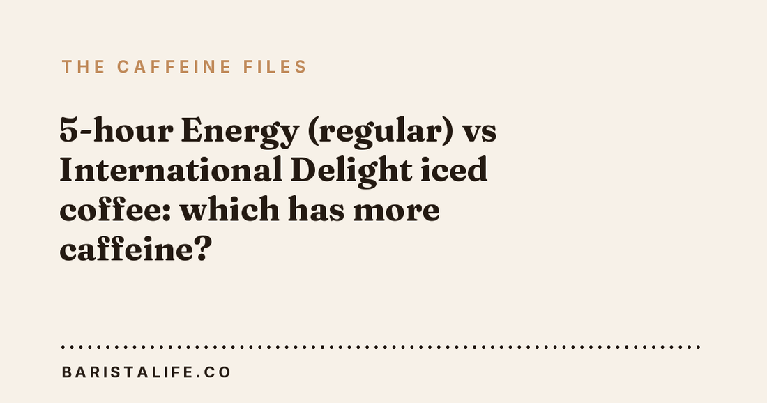 5-hour Energy (regular) vs International Delight iced coffee: which has more caffeine?