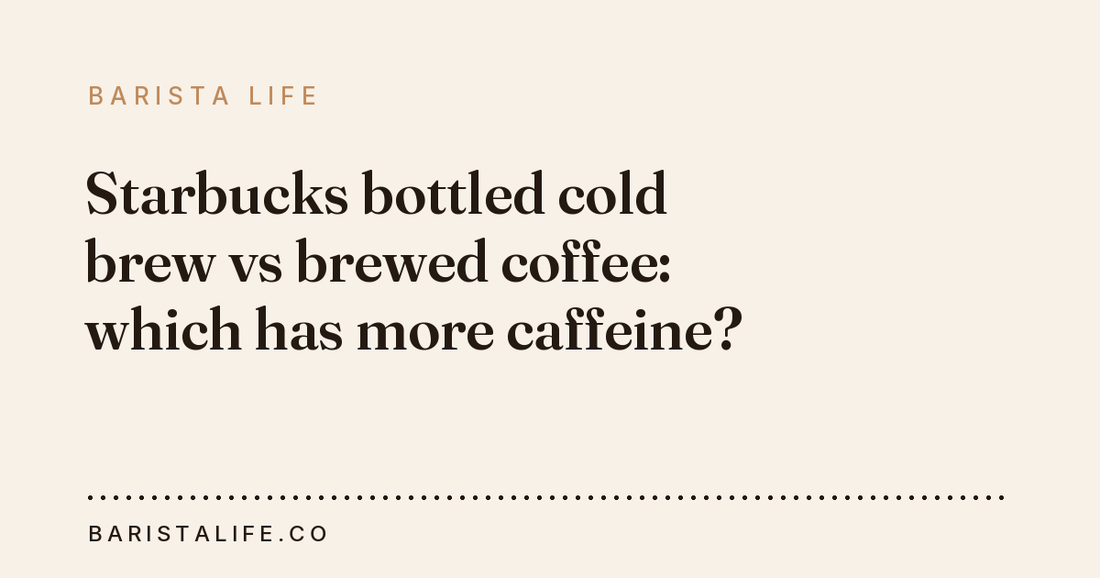 Starbucks bottled cold brew vs brewed coffee: which has more caffeine?