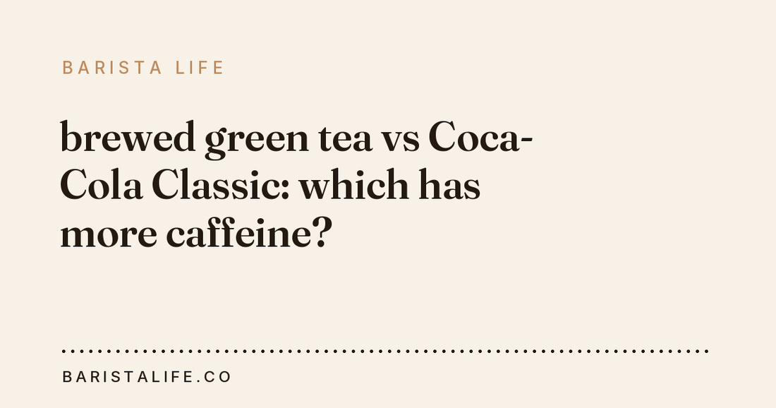brewed green tea vs Coca-Cola Classic: which has more caffeine?