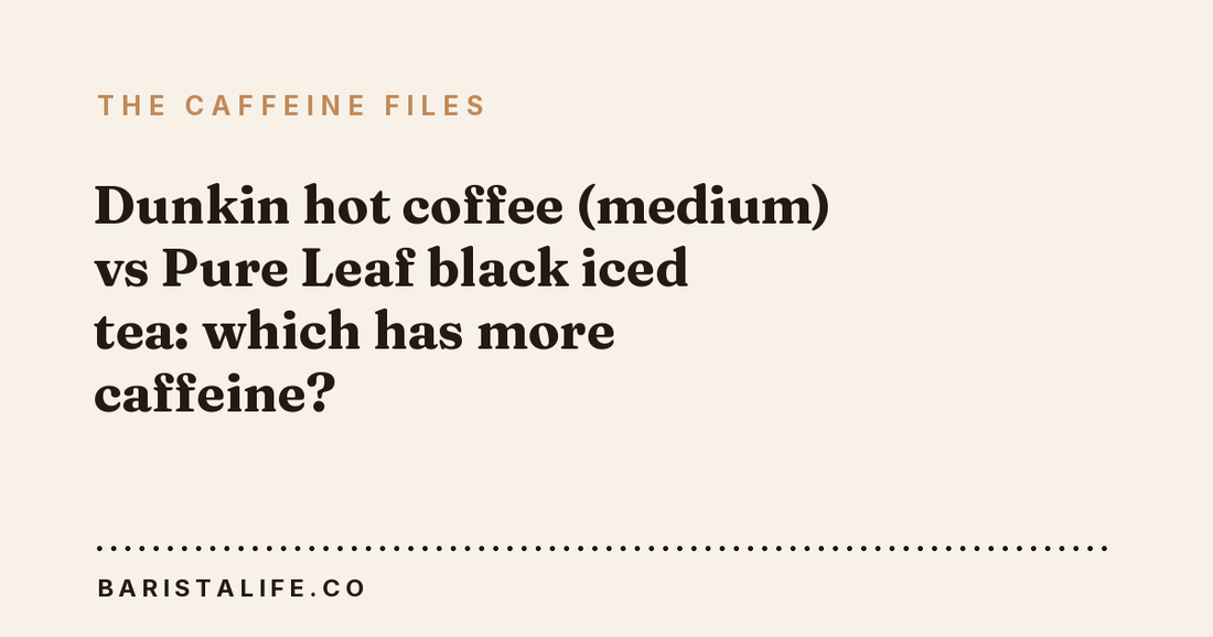 Dunkin hot coffee (medium) vs Pure Leaf black iced tea: which has more caffeine?
