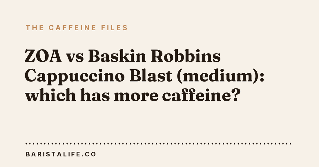 ZOA vs Baskin Robbins Cappuccino Blast (medium): which has more caffeine?