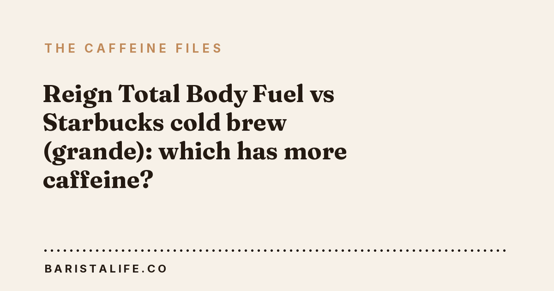 Reign Total Body Fuel vs Starbucks cold brew (grande): which has more caffeine?