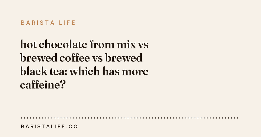 hot chocolate from mix vs brewed coffee vs brewed black tea: which has more caffeine?
