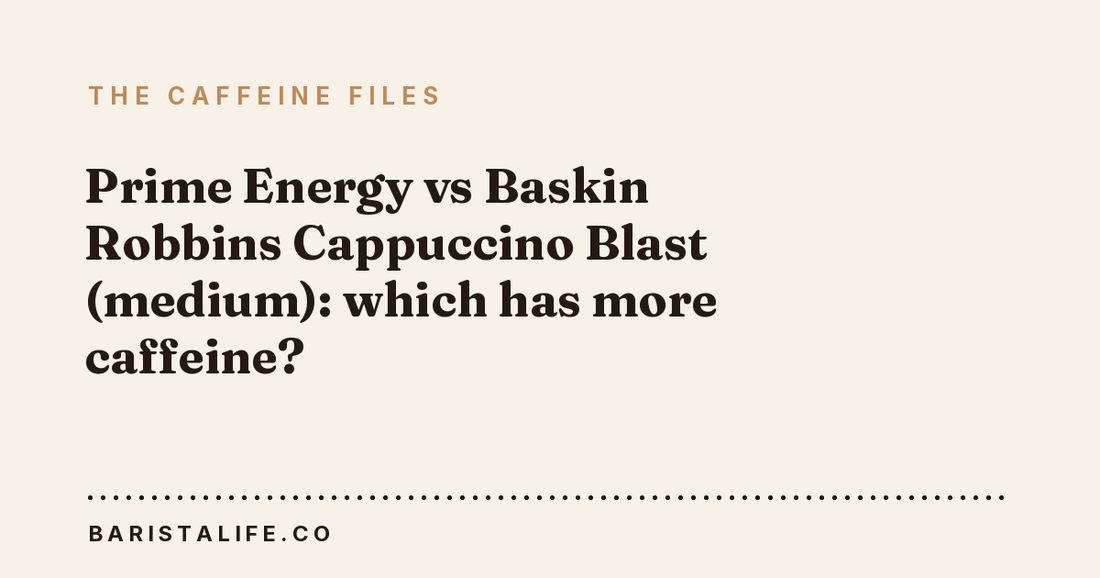 Prime Energy vs Baskin Robbins Cappuccino Blast (medium): which has more caffeine?
