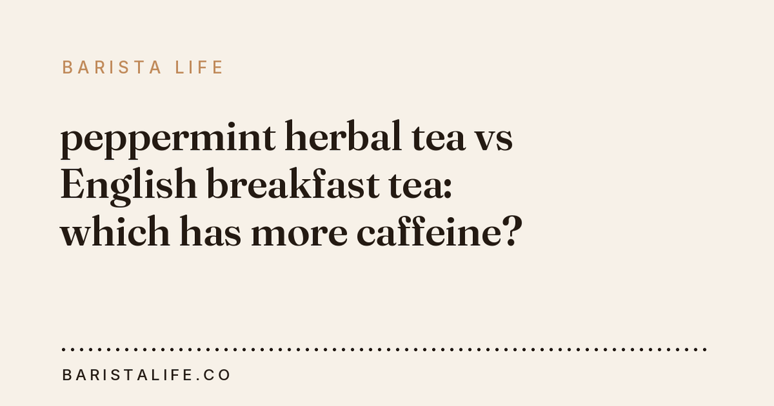 peppermint herbal tea vs English breakfast tea: which has more caffeine?