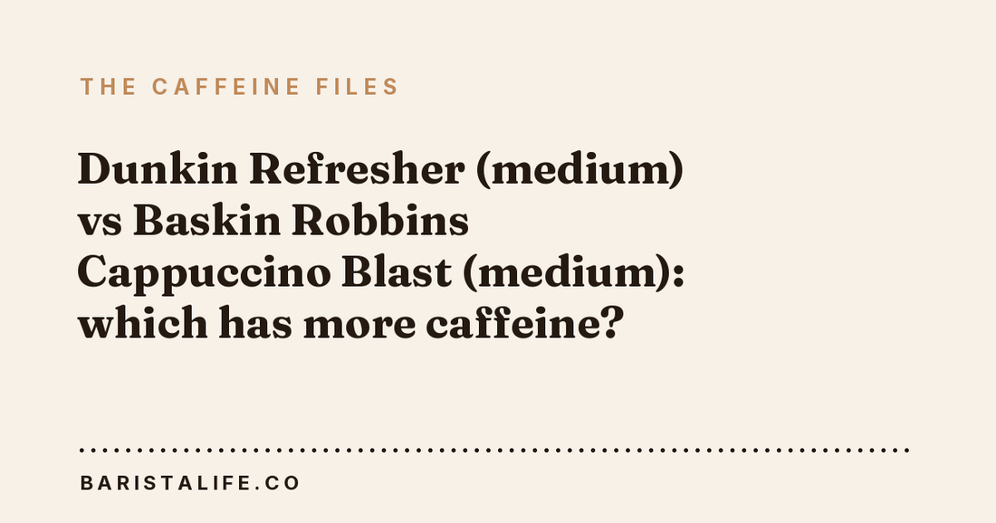 Dunkin Refresher (medium) vs Baskin Robbins Cappuccino Blast (medium): which has more caffeine?