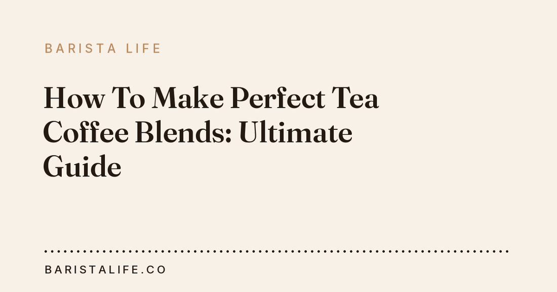 How To Make Perfect Tea Coffee Blends: Ultimate Guide