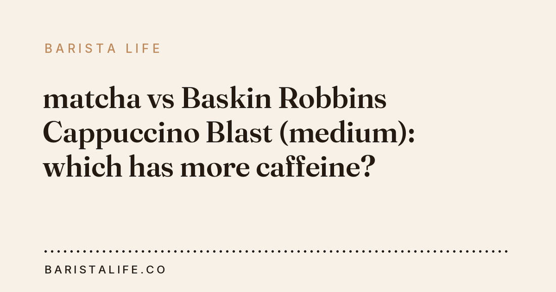 matcha vs Baskin Robbins Cappuccino Blast (medium): which has more caffeine?