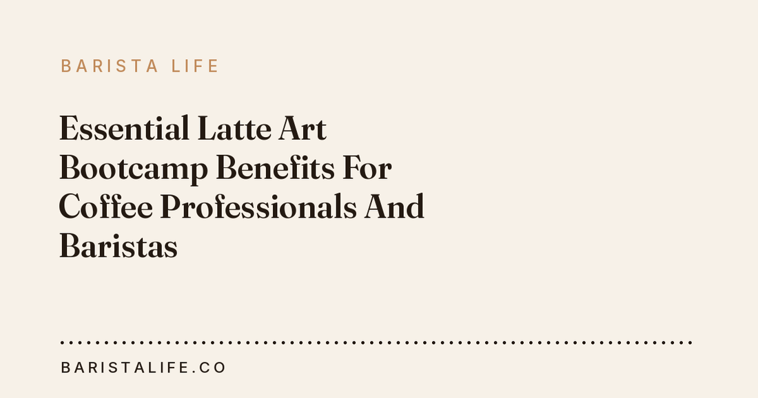 Essential Latte Art Bootcamp Benefits For Coffee Professionals And Baristas