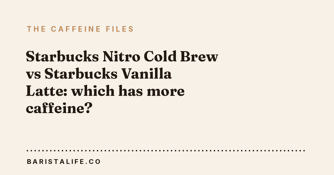 Starbucks Nitro Cold Brew vs Starbucks Vanilla Latte: which has more caffeine?