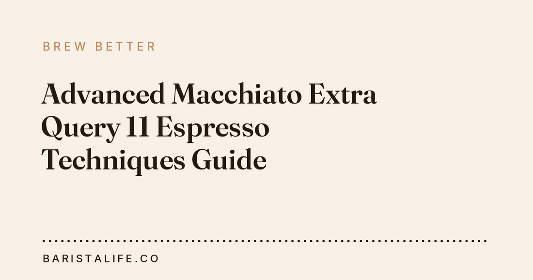 Advanced Macchiato Extra Query 11 Espresso Techniques Guide