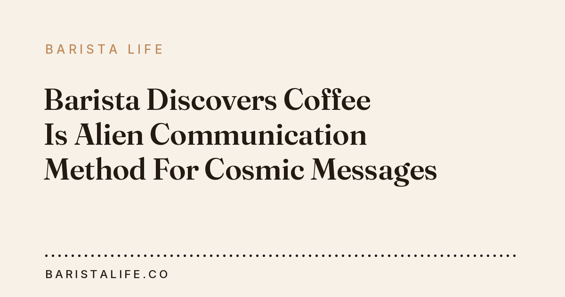 Barista Discovers Coffee Is Alien Communication Method For Cosmic Messages