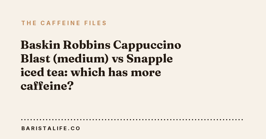 Baskin Robbins Cappuccino Blast (medium) vs Snapple iced tea: which has more caffeine?