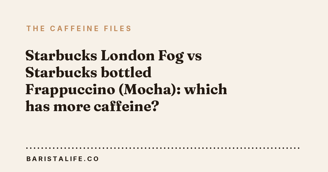 Starbucks London Fog vs Starbucks bottled Frappuccino (Mocha): which has more caffeine?
