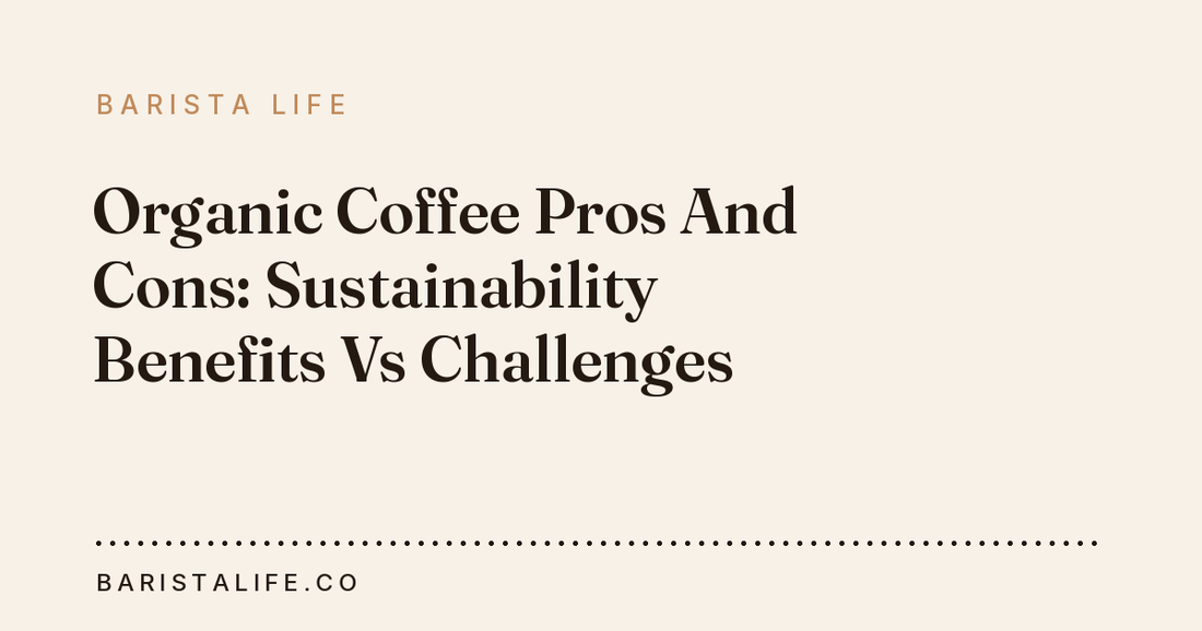 Organic Coffee Pros And Cons: Sustainability Benefits Vs Challenges