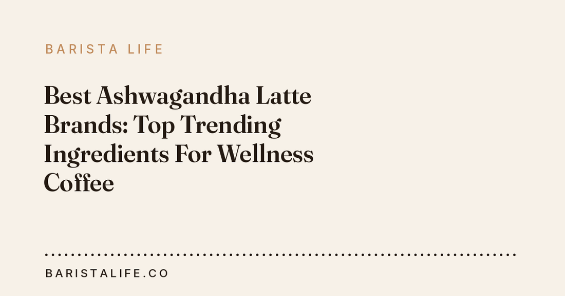 Best Ashwagandha Latte Brands: Top Trending Ingredients For Wellness Coffee