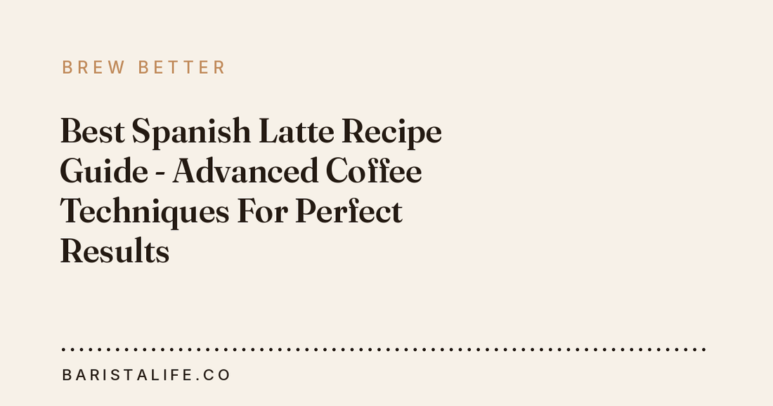 Best Spanish Latte Recipe Guide - Advanced Coffee Techniques For Perfect Results
