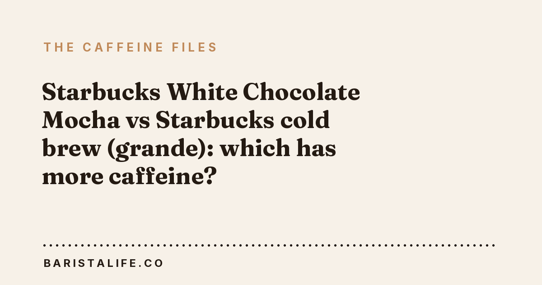 Starbucks White Chocolate Mocha vs Starbucks cold brew (grande): which has more caffeine?