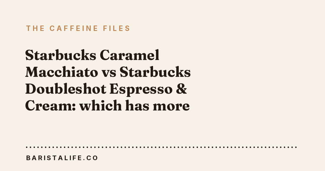 Starbucks Caramel Macchiato vs Starbucks Doubleshot Espresso & Cream: which has more caffeine?