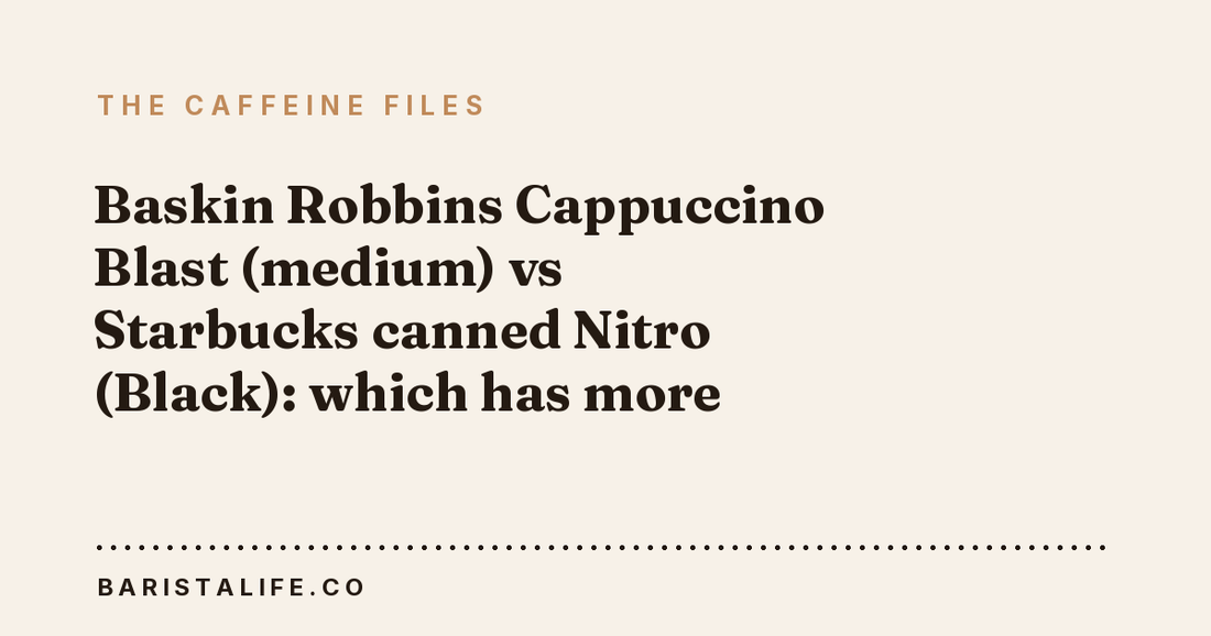 Baskin Robbins Cappuccino Blast (medium) vs Starbucks canned Nitro (Black): which has more caffeine?