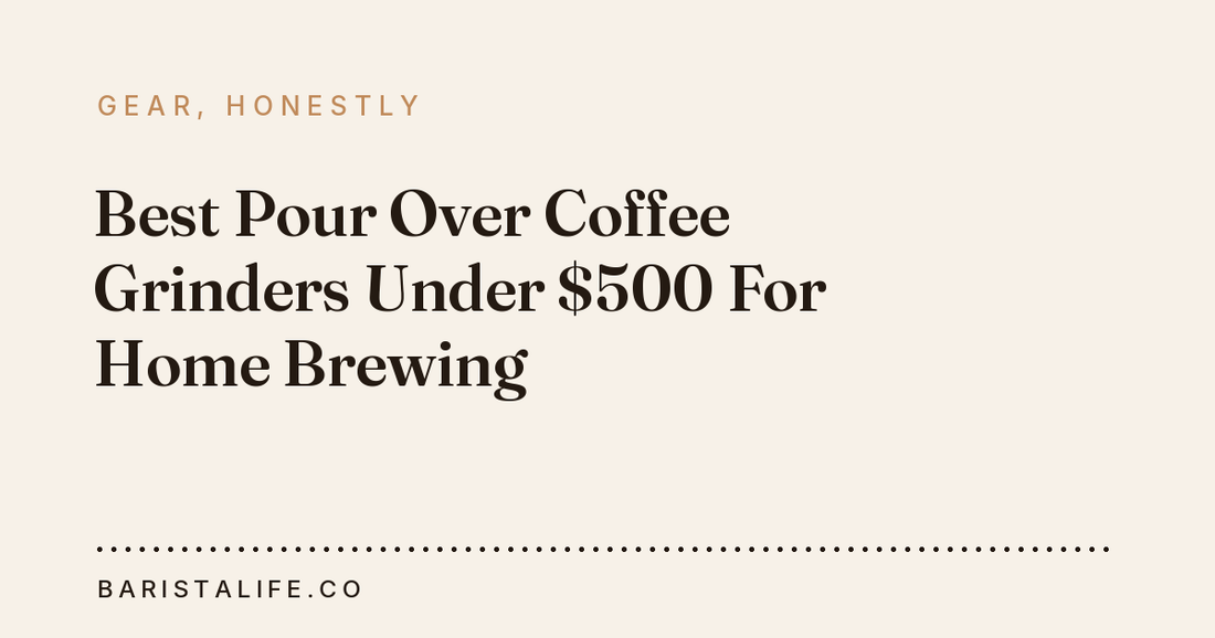 Best Pour Over Coffee Grinders Under $500 For Home Brewing