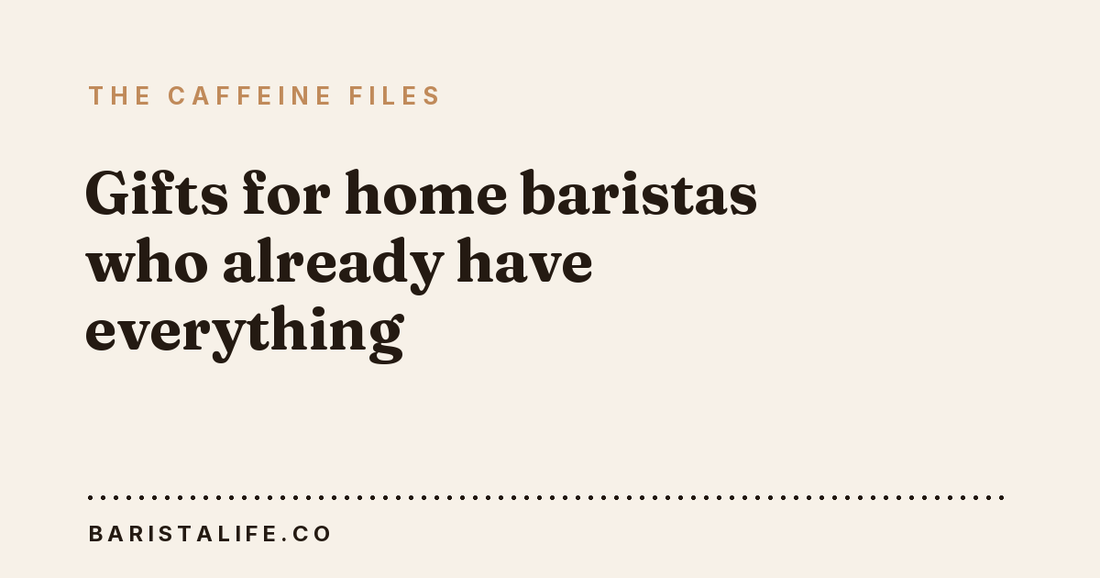 Gifts for home baristas who already have everything
