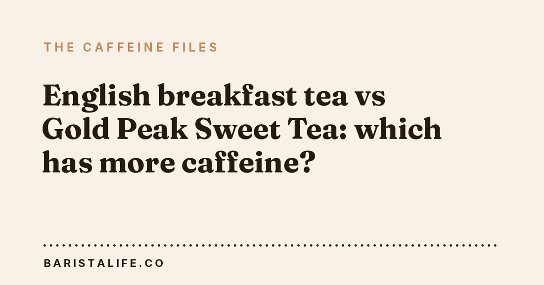 English breakfast tea vs Gold Peak Sweet Tea: which has more caffeine?