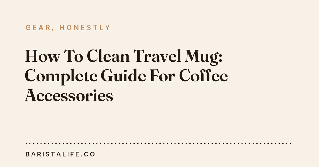 How To Clean Travel Mug: Complete Guide For Coffee Accessories