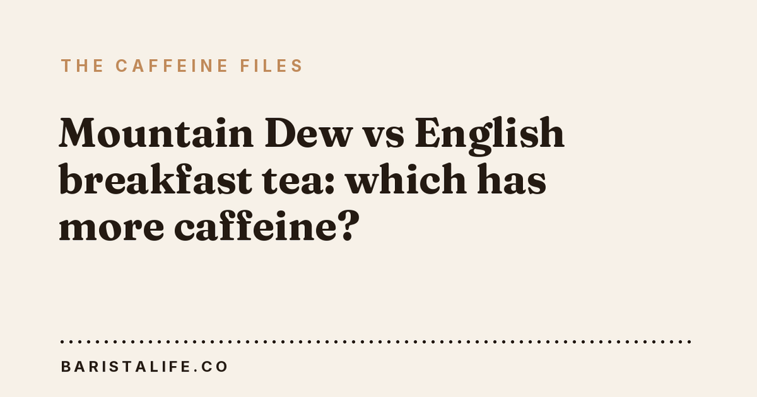 Mountain Dew vs English breakfast tea: which has more caffeine?