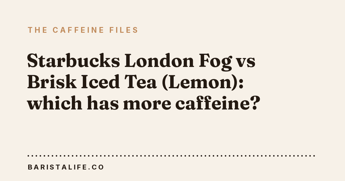 Starbucks London Fog vs Brisk Iced Tea (Lemon): which has more caffeine?