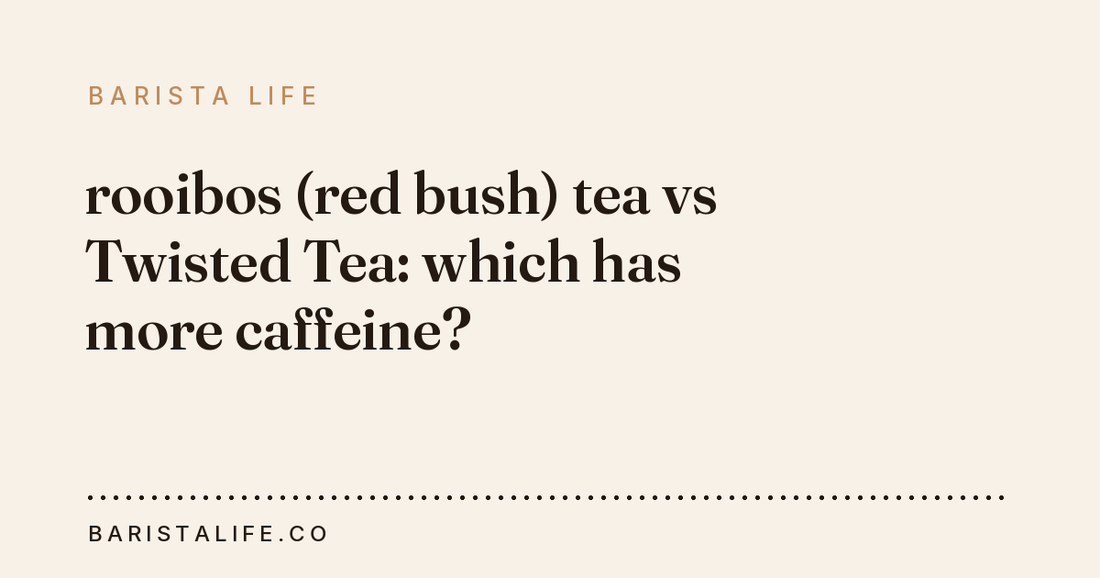 rooibos (red bush) tea vs Twisted Tea: which has more caffeine?