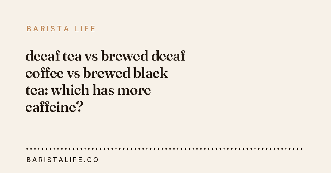 decaf tea vs brewed decaf coffee vs brewed black tea: which has more caffeine?