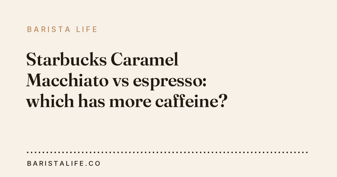 Starbucks Caramel Macchiato vs espresso: which has more caffeine?