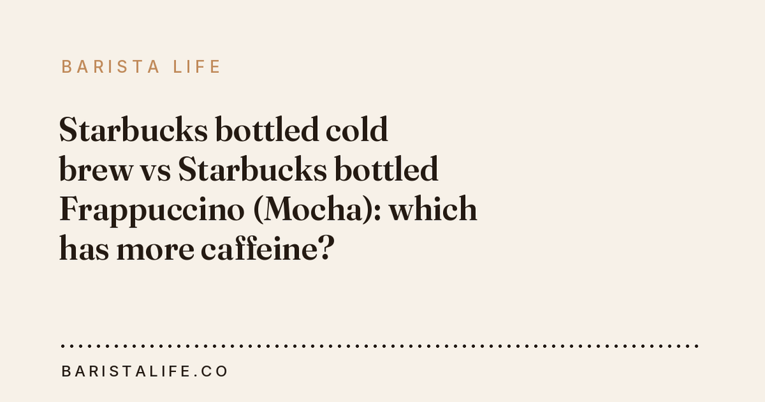 Starbucks bottled cold brew vs Starbucks bottled Frappuccino (Mocha): which has more caffeine?