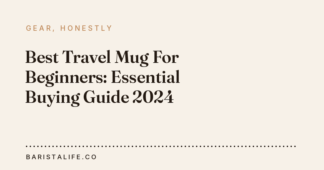 Best Travel Mug For Beginners: Essential Buying Guide 2024