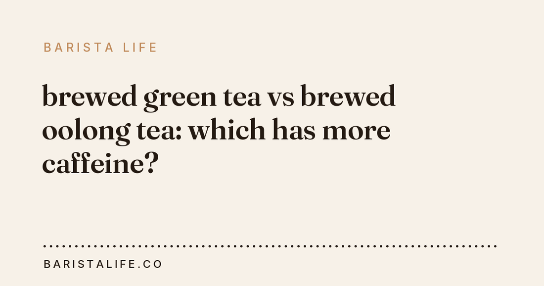 brewed green tea vs brewed oolong tea: which has more caffeine?
