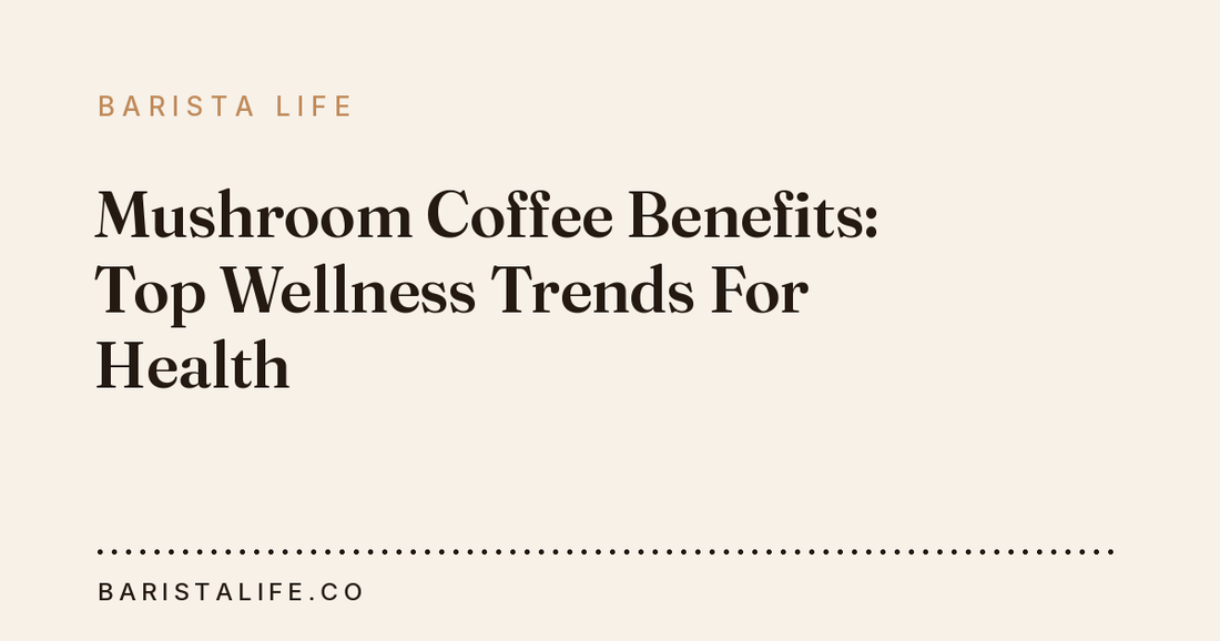 Mushroom Coffee Benefits: Top Wellness Trends For Health