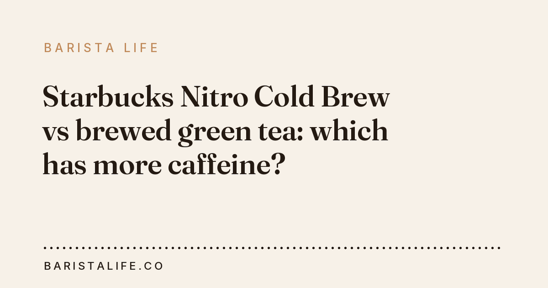 Starbucks Nitro Cold Brew vs brewed green tea: which has more caffeine?