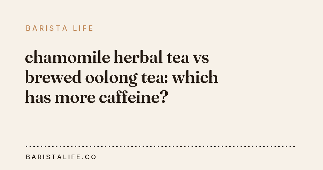 chamomile herbal tea vs brewed oolong tea: which has more caffeine?