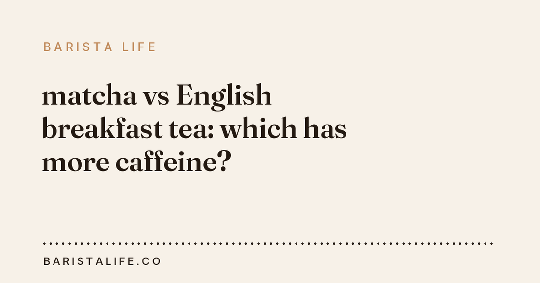 matcha vs English breakfast tea: which has more caffeine?