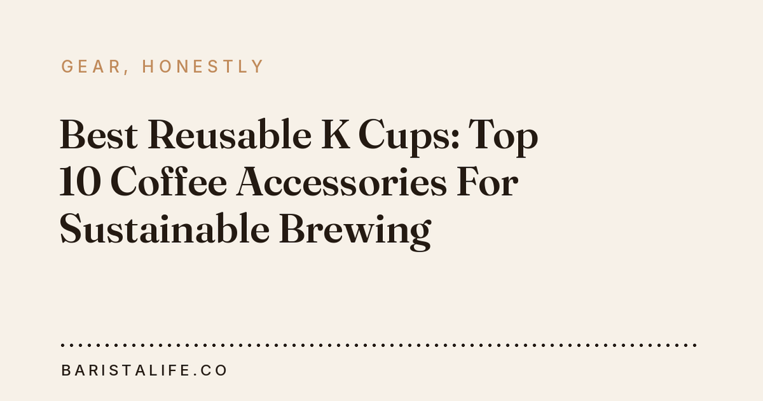 Best Reusable K Cups: Top 10 Coffee Accessories For Sustainable Brewing