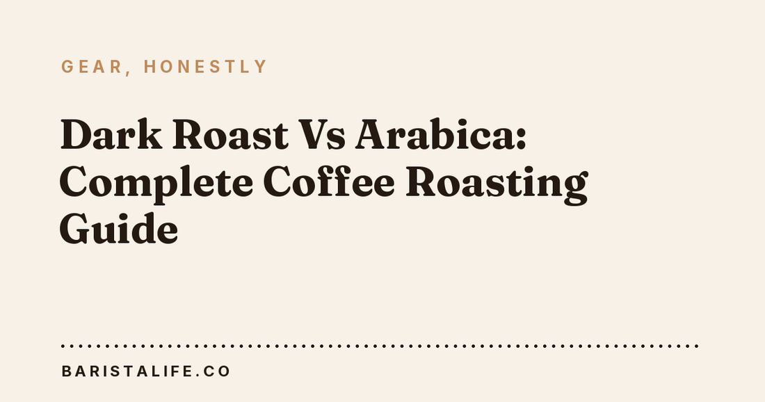 Dark Roast Vs Arabica: Complete Coffee Roasting Guide