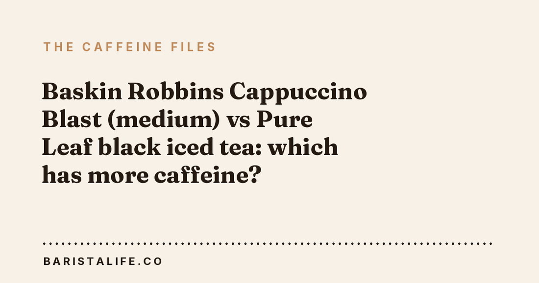 Baskin Robbins Cappuccino Blast (medium) vs Pure Leaf black iced tea: which has more caffeine?