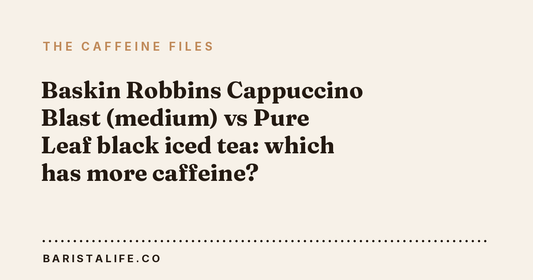 Baskin Robbins Cappuccino Blast (medium) vs Pure Leaf black iced tea: which has more caffeine?