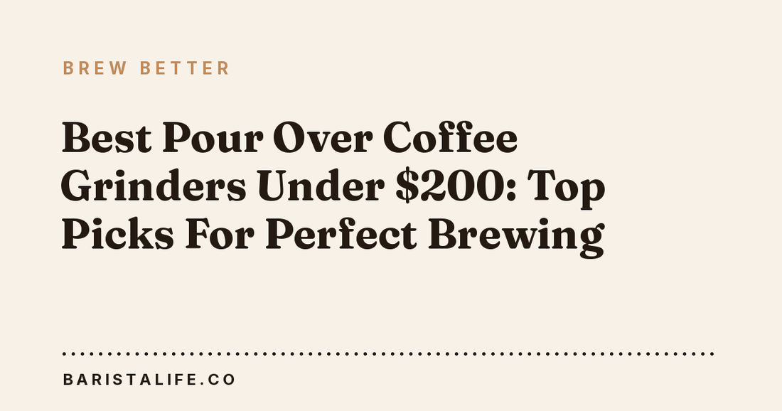 Best Pour Over Coffee Grinders Under $200: Top Picks For Perfect Brewing