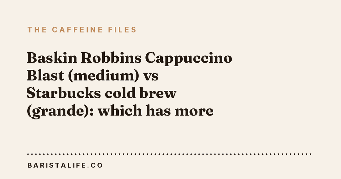 Baskin Robbins Cappuccino Blast (medium) vs Starbucks cold brew (grande): which has more caffeine?